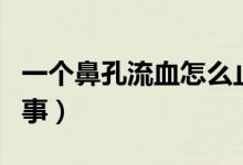 一個(gè)鼻孔流血怎么止血（一個(gè)鼻孔流血怎么回事）
