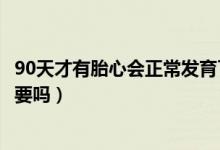 90天才有胎心會正常發(fā)育了嗎（90天終于有胎心了孩子還能要嗎）