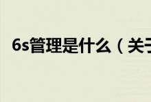 6s管理是什么（關(guān)于6s管理是什么的介紹）