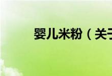嬰兒米粉(關(guān)于嬰兒米粉的介紹)