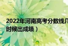 2022年河南高考分數(shù)線幾號出（2022年河南高考分數(shù)什么時候出成績）