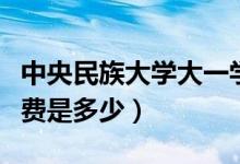 中央民族大學大一學費多少（中央民族大學學費是多少）