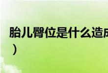 胎兒臀位是什么造成的（胎兒臀位是什么意思）
