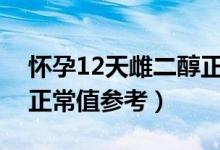 懷孕12天雌二醇正常值是多少（早孕雌二醇正常值參考）