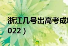 浙江幾號(hào)出高考成績(jī)（浙江幾號(hào)出高考成績(jī)2022）