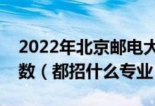 2022年北京郵電大學(xué)各省招生計(jì)劃及招生人數(shù)（都招什么專業(yè)）