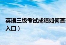 英語三級考試成績?nèi)绾尾樵儯ㄓ⒄Z三級考試成績查詢方式及入口)