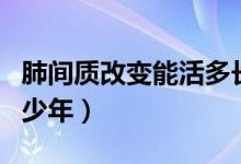 肺間質(zhì)改變能活多長時間（肺間質(zhì)改變能活多少年）