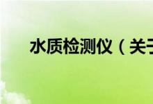 水質(zhì)檢測(cè)儀（關(guān)于水質(zhì)檢測(cè)儀的介紹）