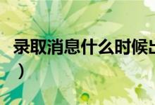 錄取消息什么時候出來（查詢錄取結(jié)果的方法）