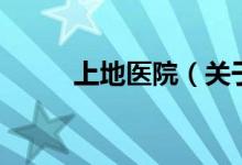上地醫(yī)院（關(guān)于上地醫(yī)院的介紹）