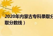 2020年內(nèi)蒙古專科錄取分?jǐn)?shù)線（內(nèi)蒙古2022年高考?？其浫》?jǐn)?shù)線）