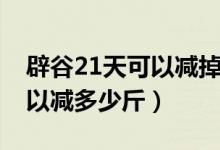 辟谷21天可以減掉內(nèi)臟脂肪嗎（辟谷21天可以減多少斤）