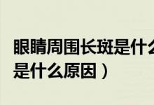 眼睛周圍長斑是什么原因分析（眼睛周圍長斑是什么原因）