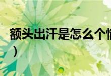 額頭出汗是怎么個(gè)情況（額頭出汗是怎么回事）