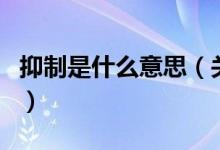抑制是什么意思（關(guān)于抑制是什么意思的介紹）