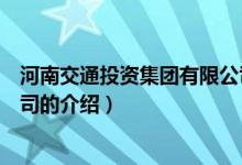 河南交通投資集團(tuán)有限公司（關(guān)于河南交通投資集團(tuán)有限公司的介紹）