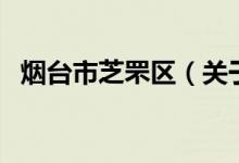 煙臺(tái)市芝罘區(qū)（關(guān)于煙臺(tái)市芝罘區(qū)的介紹）