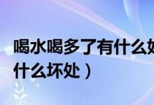 喝水喝多了有什么好處和壞處（喝水喝多了有什么壞處）