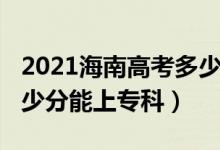 2021海南高考多少分上專(zhuān)科（2022年海南多少分能上專(zhuān)科）