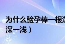 為什么驗(yàn)孕棒一根深一根淺（為什么驗(yàn)孕棒一深一淺）