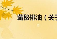 藏秘排油（關于藏秘排油的介紹）