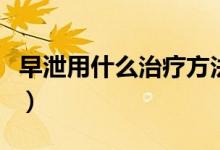 早泄用什么治療方法更好（早泄吃什么好得快）
