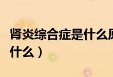 腎炎綜合癥是什么原因引起的（腎炎綜合癥是什么）