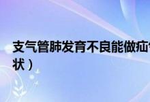 支氣管肺發(fā)育不良能做疝氣手術(shù)嗎（支氣管肺發(fā)育不良的癥狀）