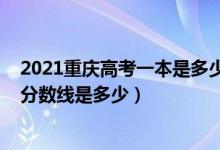 2021重慶高考一本是多少分?jǐn)?shù)線（2021重慶高考一本錄取分?jǐn)?shù)線是多少）