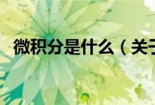 微積分是什么（關(guān)于微積分是什么的介紹）