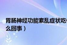 胃腸神經(jīng)功能紊亂癥狀吃什么藥（胃腸神經(jīng)紊亂突然好了怎么回事）