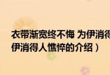 衣帶漸寬終不悔 為伊消得人憔悴（關(guān)于衣帶漸寬終不悔 為伊消得人憔悴的介紹）