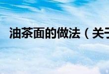 油茶面的做法（關(guān)于油茶面的做法的介紹）