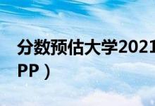 分?jǐn)?shù)預(yù)估大學(xué)2021（2022在線估分選大學(xué)APP）