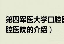 第四軍醫(yī)大學(xué)口腔醫(yī)院（關(guān)于第四軍醫(yī)大學(xué)口腔醫(yī)院的介紹）