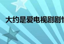 大約是愛(ài)電視劇劇情（大約是愛(ài)劇情介紹）