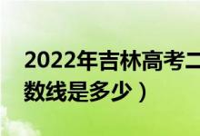 2022年吉林高考二本分數(shù)線會高么（預計分數(shù)線是多少）