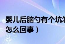 嬰兒后腦勺有個(gè)坑怎么辦（嬰兒后腦勺有個(gè)坑怎么回事）