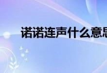 諾諾連聲什么意思（諾諾連聲的解釋）