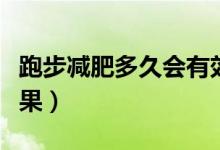 跑步減肥多久會有效果（跑步減肥多久會有效果）