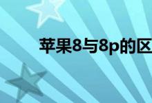蘋(píng)果8與8p的區(qū)別尺寸（對(duì)比購(gòu)買(mǎi)）