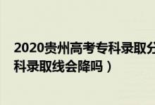 2020貴州高考?？其浫》謹?shù)線排名（貴州2022高考?？评砜其浫【€會降嗎）