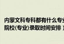 內(nèi)蒙文科?？贫加惺裁磳I(yè)（2022內(nèi)蒙古高考非藝術體育類院校(專業(yè))錄取時間安排）