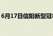 6月17日信陽(yáng)新型冠狀病毒肺炎疫情最新消息