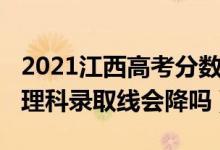 2021江西高考分?jǐn)?shù)線會降嗎（江西2022高考理科錄取線會降嗎）