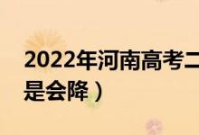 2022年河南高考二本錄取分數(shù)預(yù)測（會漲還是會降）
