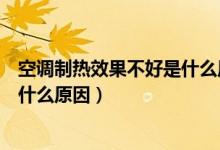 空調制熱效果不好是什么原因造成的（空調制熱效果不好是什么原因）
