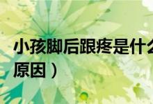 小孩腳后跟疼是什么病（小孩腳后跟疼是什么原因）