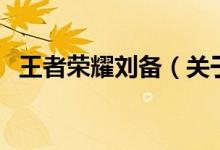 王者榮耀劉備（關(guān)于王者榮耀劉備的介紹）